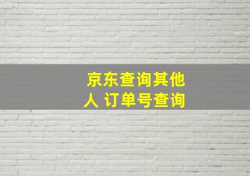 京东查询其他人 订单号查询